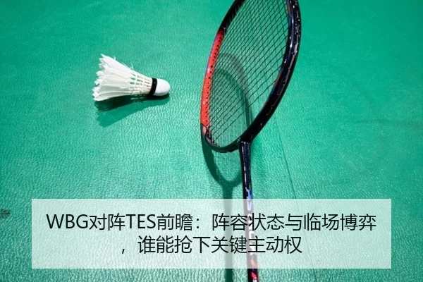 WBG对阵TES前瞻：阵容状态与临场博弈，谁能抢下关键主动权